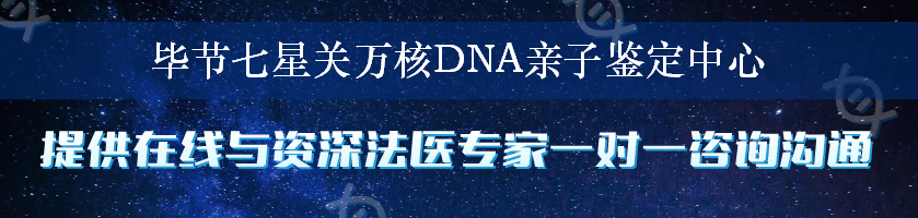 毕节七星关万核DNA亲子鉴定中心